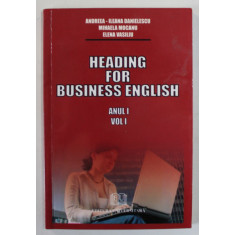 HEADING FOR BUSINESS ENGLISH , ANUYL I , VOLUMUL I de ANDREEA - ILEANA DANIELESCU ...ELENA VASILIU , 2008