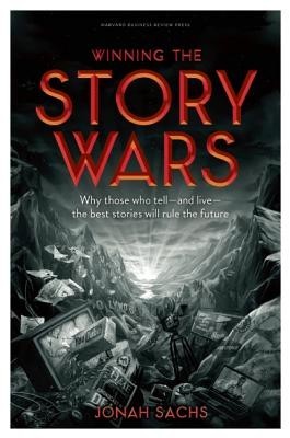 Winning the Story Wars: Why Those Who Tell-And Live-The Best Stories Will Rule the Future