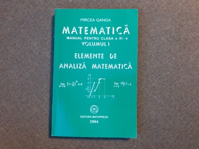 MIRCEA GANGA MATEMATICA ELEMENTE DE ANALIZA MATEMATICA CLASA A XI A MANUAL 2004 foto