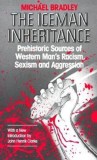 The Iceman Inheritance: Prehistoric Sources of Western Man&#039;s Racism, Sexism and Aggression