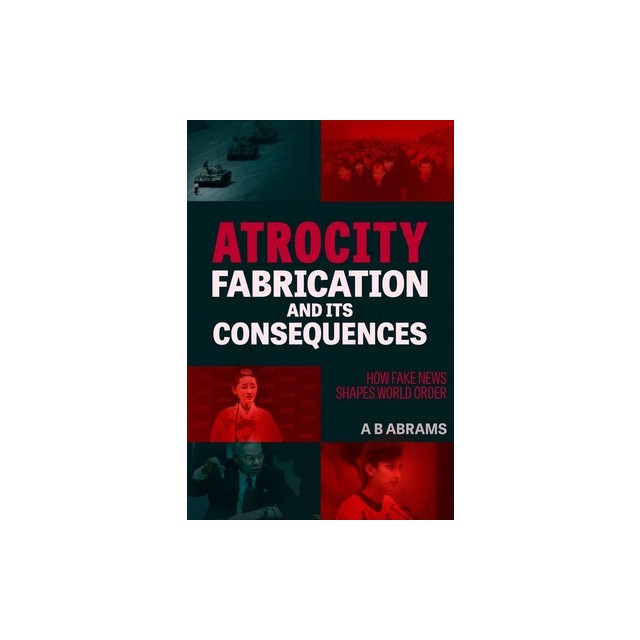 Atrocity Fabrication and Its Consequences: How Fake News Shapes World Order