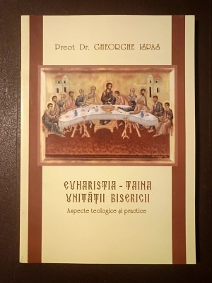 Preot Dr. Gheorghe Ispas - Euharistia - taina unității Bisericii: aspecte teologice și practice foto