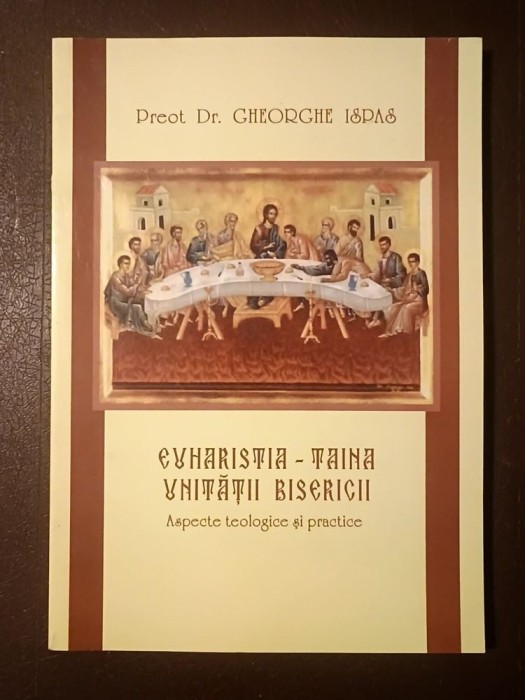 Preot Dr. Gheorghe Ispas - Euharistia - taina unității Bisericii: aspecte teologice și practice