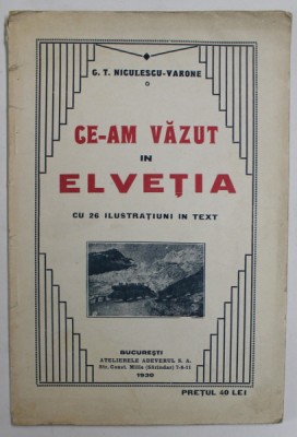 CE-AM VAZUT IN ELVETIA de C.T. NICULESCU - VARONE , CU 26 ILUSTRATIUNI IN TEXT , 1930 foto