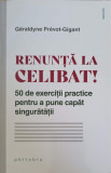 RENUNTA LA CELIBAT. 50 DE EXERCITII PRACTICE PENTRU A PUNE CAPAT SINGURATATII-GERALDYNE PREVOT-GIGANT