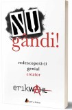 Nu gandi! Redescopera-ti geniul creator - Erik Wahl