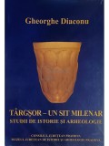 Gheorghe Diaconu - Targsor - un sit milenar. Studii de istorie si arheologie (Editia: 2003)