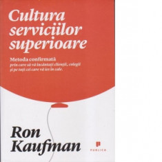 Cultura serviciilor superioare. Metoda confirmata prin care sa va incantati clientii, colegii si pe toti cei care va ies in cale - Ron Kaufman
