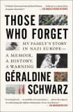 Those Who Forget: My Family&#039;s Story in Nazi Europe--A Memoir, a History, a Warning.