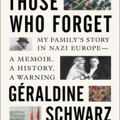 Those Who Forget: My Family's Story in Nazi Europe--A Memoir, a History, a Warning.