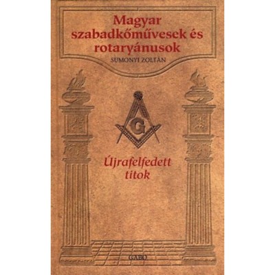Magyar szabadkőművesek &amp;eacute;s rotary&amp;aacute;nusok - &amp;Uacute;jrafelfedett titok - Sumonyi Zolt&amp;aacute;n foto
