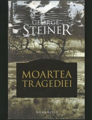 MOARTEA TRAGEDIEI - GEORGE STEINER - HUMANITAS