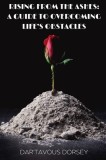 Rising from the Ashes - A Guide to Overcoming Life's Obstacles: A Guide to Overcoming Life's Obstacles