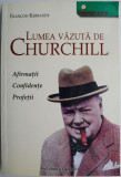 Lumea vazuta de Churchill. Afirmatii, confidente, profetii &ndash; Francois Kersaudy