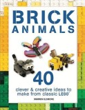 Brick Animals: 40 Clever &amp; Creative Ideas to Make from Classic Lego(r)