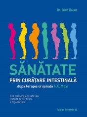 Sanatate Prin Curatare Intestinala, Dupa Terapia Doctorului F.X. Mayr, Erich Rauch - Editura Paralela 45