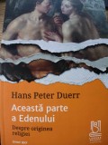 Aceasta parte a Edenului. Despre originea religiei - Hans Peter Duerr