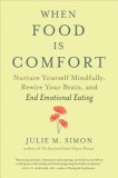 When Food Is Comfort: Nurture Yourself Mindfully, Rewire Your Brain, and End Emotional Eating