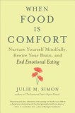 When Food Is Comfort: Nurture Yourself Mindfully, Rewire Your Brain, and End Emotional Eating