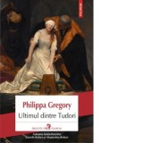Ultimul dintre Tudori - Philippa Gregory