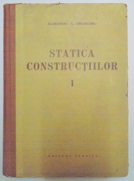 STATICA CONSTRUCTIILOR de ALEXANDRU A. GHEORGHIU , VOL I 1960