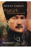 Ataturk. Renasterea unei natiuni - Patrick Kinross