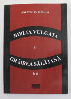 BIBLIA VULGATA SI GRAIREA SALAJANA , VOLUMUL II de SORIN IOAN BOLDEA , 2011 foto