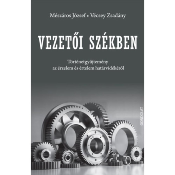 Vezetői sz&eacute;kben - T&ouml;rt&eacute;netgyűjtem&eacute;ny az &eacute;rzelem &eacute;s &eacute;rtelem hat&aacute;rvid&eacute;k&eacute;ről - M&eacute;sz&aacute;ros J&oacute;zsef