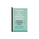 Better Sex Through Mindfulness--The At-Home Guide to Cultivating Desire