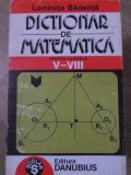 DICTIONAR DE MATEMATICA PENTRU CLASELE V-VIII-LUMINITA BADELITA-348105