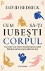 Cum Sa-ti Iubesti Corpul - David Bedrick, Bookzone