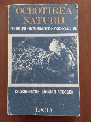 Ocrotirea naturii - tradiții, actualitate, perspective - Bogdan Stugren - 1988 foto