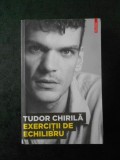 TUDOR CHIRILA - EXERCITII DE ECHILIBRU, Polirom