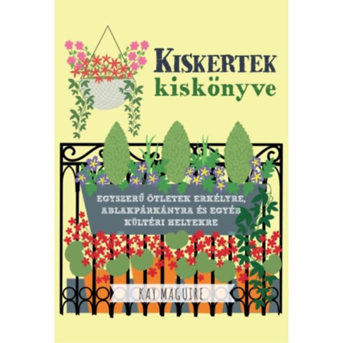 Kiskertek kisk&ouml;nyve - Egyszerű &ouml;tletek erk&eacute;lyre, ablakp&aacute;rk&aacute;nyra &eacute;s egy&eacute;b k&uuml;lt&eacute;ri helyekre - Kay Maguire
