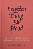 Between Dung and Blood. Purity, Sainthood, and Power in the Early Modern Western Mediterranean - Manuela Ceballos