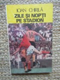 Ioan Chirila - Zile si nopti pe stadion, Editura Sport-Turism 1986. Carte sportiva