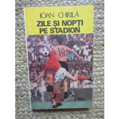 Ioan Chirila - Zile si nopti pe stadion, Editura Sport-Turism 1986. Carte sportiva