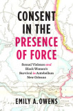 Consent in the Presence of Force: Sexual Violence and Black Women&#039;s Survival in Antebellum New Orleans