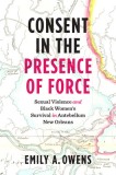 Consent in the Presence of Force: Sexual Violence and Black Women&#039;s Survival in Antebellum New Orleans