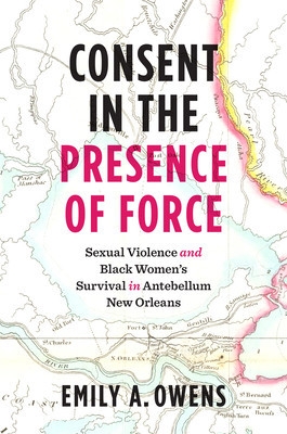 Consent in the Presence of Force: Sexual Violence and Black Women&amp;#039;s Survival in Antebellum New Orleans foto