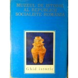 MUZEUL DE ISTORIE AL REPUBLICII SOCIALISTE ROMANIA. GHID ISTORIC-FLORIAN GEORGESCU SI COLAB.-217425