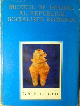 MUZEUL DE ISTORIE AL REPUBLICII SOCIALISTE ROMANIA. GHID ISTORIC-FLORIAN GEORGESCU SI COLAB.