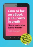 Cum sa faci un ebook si sa-l vinzi in profit - Anatoli Ciucurovschi - LibHumanitas