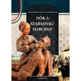 Nők a szabads&aacute;gharcban - Magyar kir&aacute;lyn&eacute;k &eacute;s nagyasszonyok 16. - Szil&aacute;gyi Rita