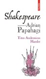 Shakespeare interpretat de Adrian Papahagi. Titus Andronicus &bull; Hamlet - Editura Polirom
