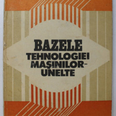 BAZELE TEHNOLOGIEI MASINILOR - UNELTE de AL . RADULESCU .... C. NEAGU , 1982 * MICI DEFECTE COPERTA