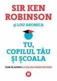 Tu, copilul tau si scoala. Cum sa ajungi la cea mai buna educatie/Sir Ken Robinson
