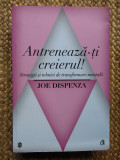 ANTRENEAZA-TI CREIERUL - Joe Dispenza