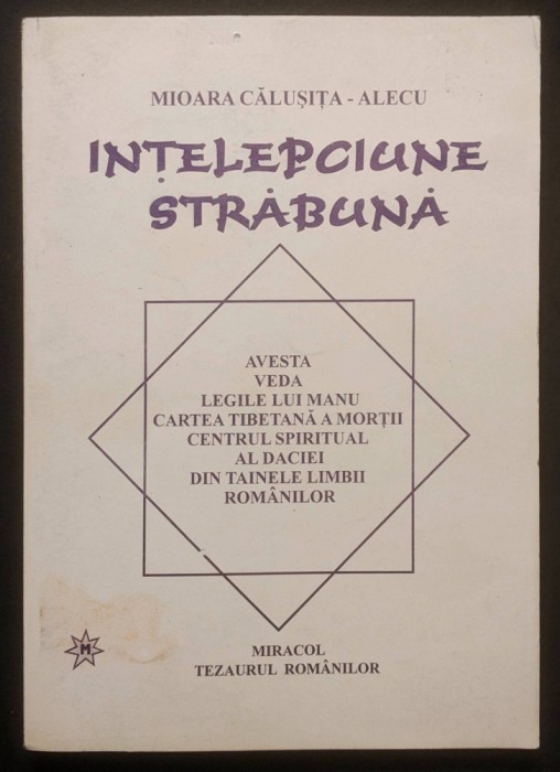 INTELEPCIUNE STRABUNA. CENTRUL SPIRITUAL al DACIEI. TAINELE LIMBII ROM&Acirc;NILOR. Avesta Veda Codul Manu Cartea Tibetana a Mortii &ndash; M.Calusita Alecu 236pg