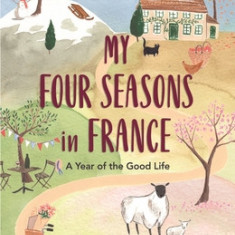 My Four Seasons in France: A Year of the Good Life